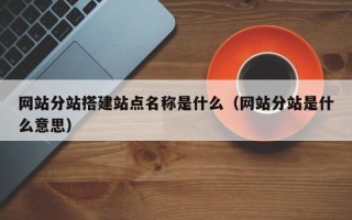 磐石网站分站搭建站点名称是什么（网站分站是什么意思）