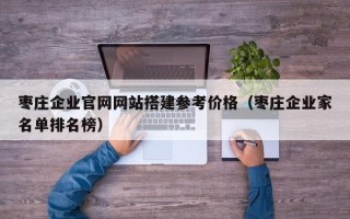 磐石枣庄企业官网网站搭建参考价格（枣庄企业家名单排名榜）