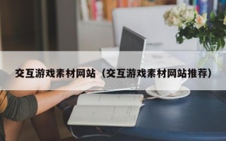 磐石交互游戏素材网站（交互游戏素材网站推荐）