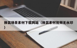磐石换装场景素材下载网站（换装素材视频无水印）