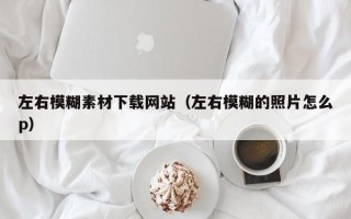 磐石左右模糊素材下载网站（左右模糊的照片怎么p）