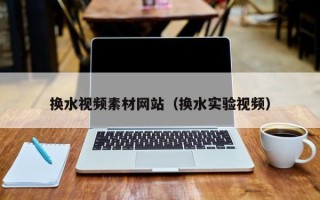磐石换水视频素材网站（换水实验视频）