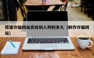 磐石搭建诈骗网站卖给别人判刑多久（制作诈骗网站）