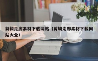 磐石剪辑走廊素材下载网站（剪辑走廊素材下载网站大全）