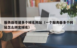磐石服务器搭建多个域名网站（一个服务器多个网站怎么绑定域名）