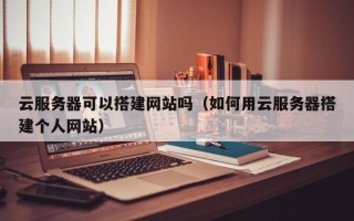 磐石云服务器可以搭建网站吗（如何用云服务器搭建个人网站）