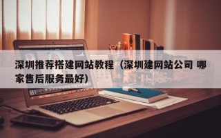 磐石深圳推荐搭建网站教程（深圳建网站公司 哪家售后服务最好）