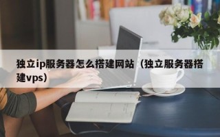 磐石独立ip服务器怎么搭建网站（独立服务器搭建vps）