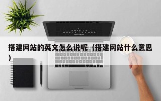 磐石搭建网站的英文怎么说呢（搭建网站什么意思）