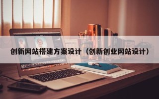 磐石创新网站搭建方案设计（创新创业网站设计）