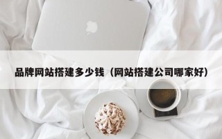 磐石品牌网站搭建多少钱（网站搭建公司哪家好）